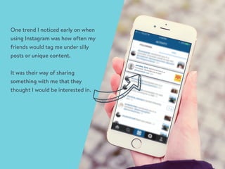 One trend I noticed early on when
using Instagram was how often my
friends would tag me under silly
posts or unique conten...