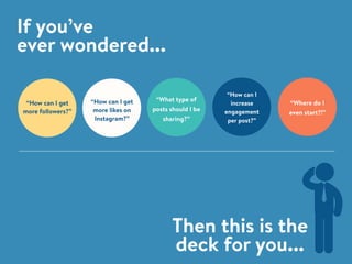 If you’ve
ever wondered...
Then this is the
deck for you...
“Where do I
even start?!”
“How can I
increase
engagement
per p...