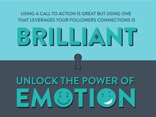 USING A CALL TO ACTION IS GREAT BUT USING ONE
THAT LEVERAGES YOUR FOLLOWERS CONNECTIONS IS
EMOTIONEMOTION
UNLOCK THE POWER...
