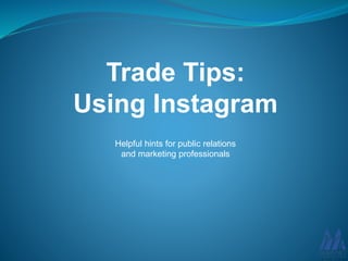 Trade Tips:
Using Instagram
Helpful hints for public relations
and marketing professionals
 
