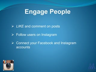  LIKE and comment on posts
 Follow users on Instagram
 Connect your Facebook and Instagram
accounts
Engage People
 
