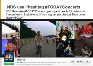 NBS usa l’hashtag #TODAYConcerts
NBC News usa #TODAYConcerts per organizzare le foto attorno ai
Concerti estivi. Scelgono un 2° hashtag per per ciascun Show come
#KennyTODAY
 