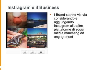 Instragram e il Business
• I Brand stanno via via
considerando e
aggiungendo
Instagram alle altre
piattaforme di social
media marketing ed
engagement
 