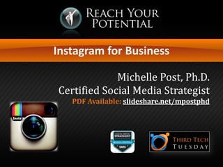 Instagram for Business
Michelle Post, Ph.D.
Certified Social Media Strategist
PDF Available: slideshare.net/mpostphd
 