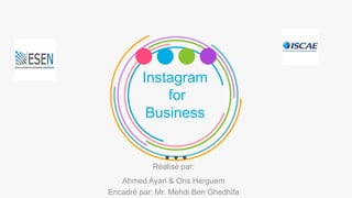 Instagram
for
Business
Réalisé par:
Ahmed Ayari & Ons Herguem
Encadré par: Mr. Mehdi Ben Ghedhifa
 