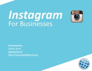 Instagram
For Businesses

Presented by:
Global Bend
@globalbend
http://www.globalbend.com
 