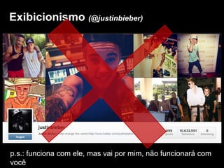 Exibicionismo (@justinbieber)
p.s.: funciona com ele, mas vai por mim, não funcionará com
você
 