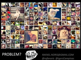 PROBLEM? RAFAEL.NORIS@GMAIL.COM
@rafanoris @igersCampinas
 