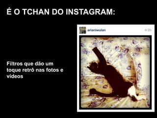 É O TCHAN DO INSTAGRAM:
Filtros que dão um
toque retrô nas fotos e
vídeos
 