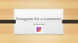 Instagram for e-commerce
With Sarah Hyde
 