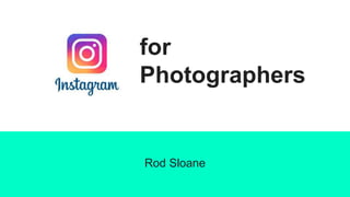 for
Photographers
Rod Sloane
 
