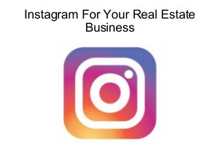 Instagram For Your Real Estate
Business
 
