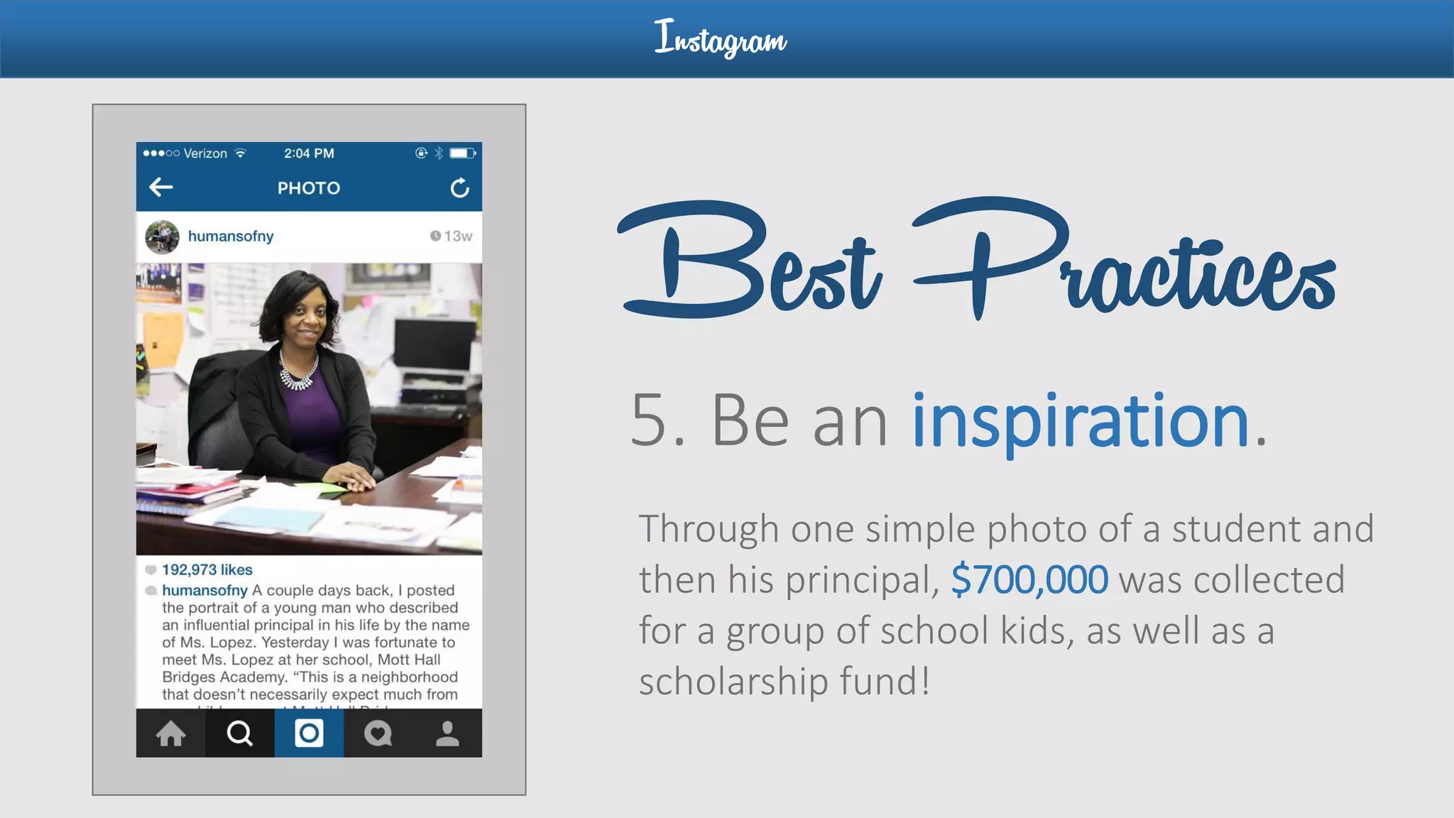 Instagram
5. Be an inspiration.
Best Practices
Through one simple photo of a student and
then his principal, $700,000 was collected
for a group of school kids, as well as a
scholarship fund!
 