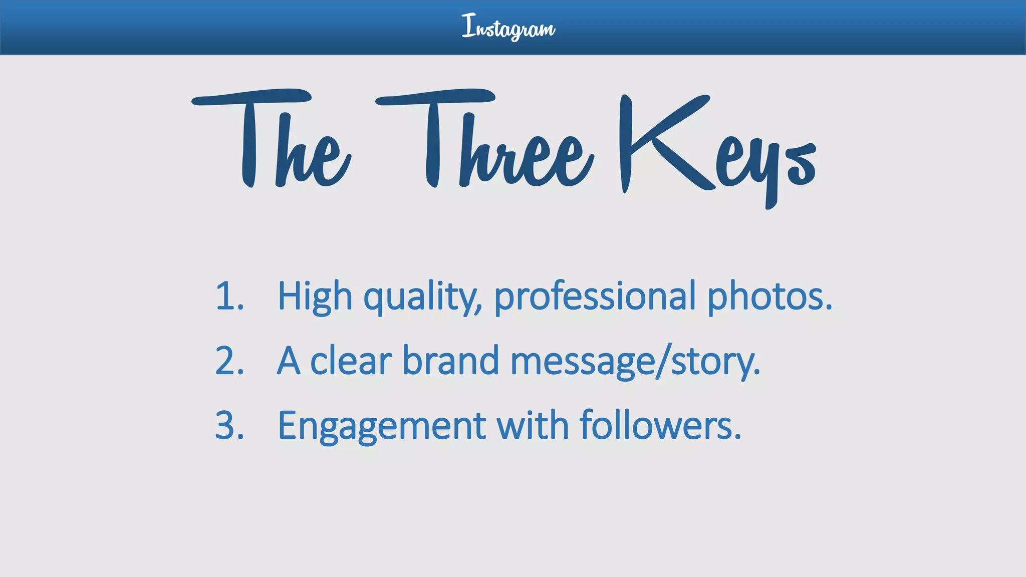 Instagram
The Three Keys
1. High quality, professional photos.
2. A clear brand message/story.
3. Engagement with followers.
 
