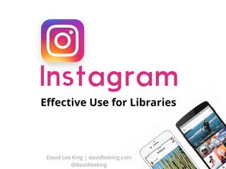 Instagram
Eﬀective Use for Libraries
David Lee King | davidleeking.com 
@davidleeking
 
