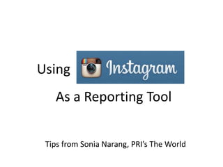 Using
As a Reporting Tool
Tips from Sonia Narang, PRI’s The World
 