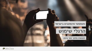 ‫שימוש‬ ‫הרגלי‬
‫מאי‬ ‫מחקר‬ ‫תוצאות‬2015
‫בישראל‬ ‫אינסטגרם‬ ‫משתמשי‬
 