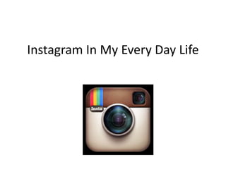 Instagram In My Every Day Life
 