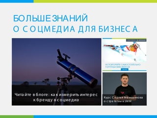 БОЛЬШЕЗНАНИЙ
О С О ЦМЕДИА ДЛЯ БИЗНЕС А
Чита йте в блоге: ка к измерить интерес
к бренду в с оцмедиа
Курс С ергея Меньшикова
о с тра тегии в SMM