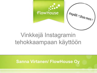 Vinkkejä Instagramin
tehokkaampaan käyttöön
Sanna Virtanen/ FlowHouse Oy
 