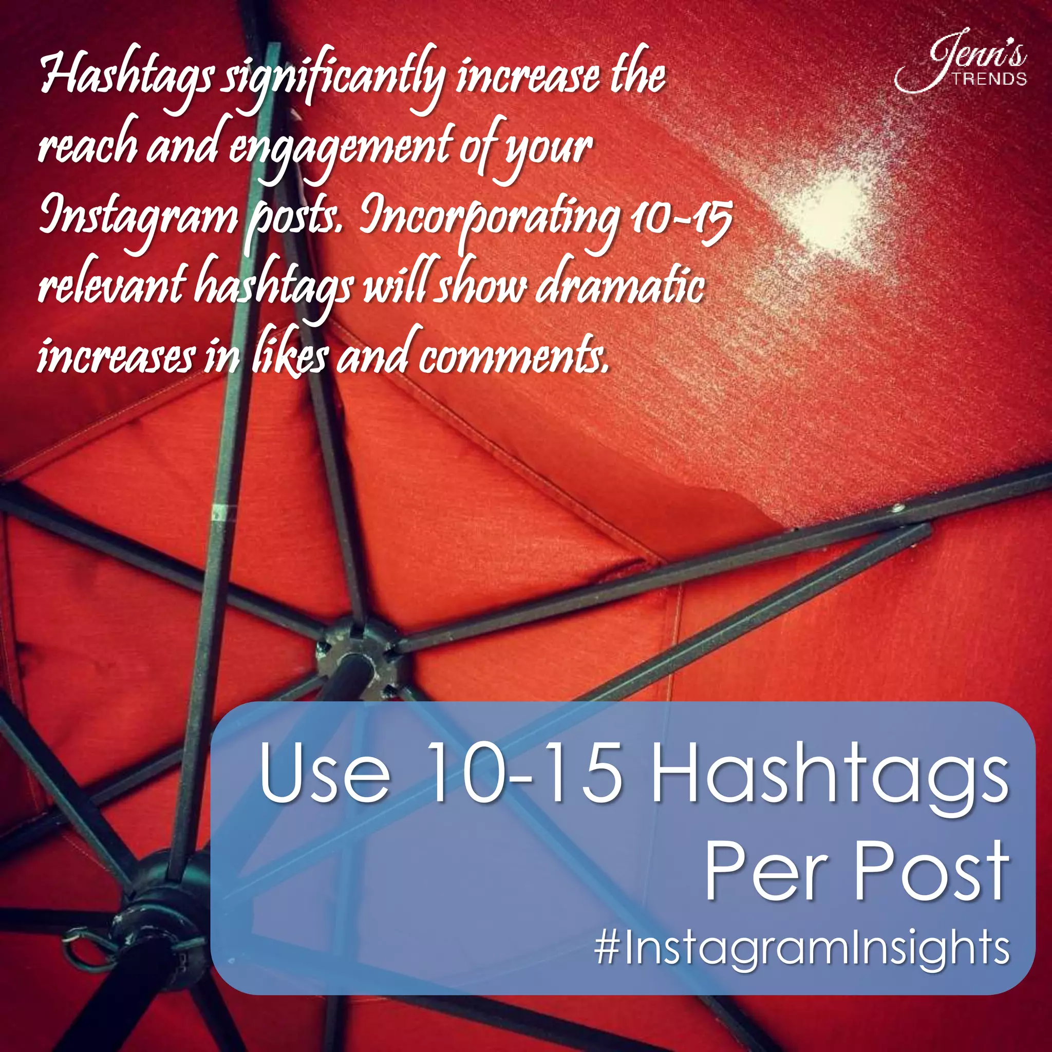 Hashtags significantly increase the 
reach and engagement of your 
Instagram posts. Incorporating 10-15 
relevant hashtags will show dramatic 
increases in likes and comments. 
Use 10-15 Hashtags 
Per Post 
#InstagramInsights 
 