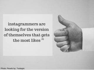 instagrammers are
looking for the version
of themselves that gets
the most likes
(9)
Photo: Pexels by: Tookapic
 