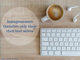 Instagrammers
therefore only show
their best selves
(9)
Photo: Pexels by Lukas
 