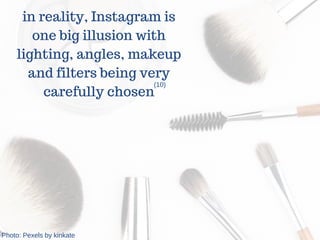 in reality, Instagram is
one big illusion with
lighting, angles, makeup
and filters being very
carefully chosen
(10)
Photo: Pexels by kinkate
 