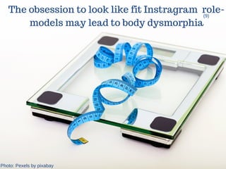 The obsession to look like fit Instragram role-
models may lead to body dysmorphia
(9)
Photo: Pexels by pixabay
 