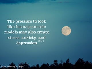 The pressure to look
like Instargram role
models may also create
stress, anxiety, and
depression
(2 & 4)
Photo: Pexels by Tookapic
 
