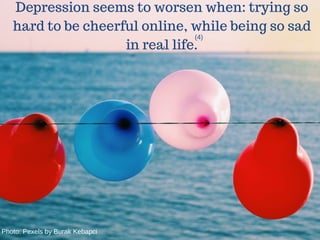 Depression seems to worsen when: trying so
hard to be cheerful online, while being so sad
in real life.
(4)
Photo: Pexels by Burak Kebapci
 