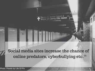 Social media sites increase the chance of
online predators, cyberbullying etc.(5)
(1)
Photo: Pexels by Life Of Pix
 