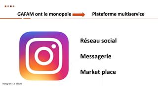 Plateforme multiservice
Réseau social
Messagerie
Market place
GAFAM ont le monopole
Instagram – je débute
 