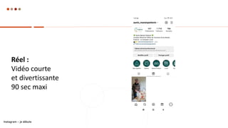 Réel :
Vidéo courte
et divertissante
90 sec maxi
Instagram – je débute
 