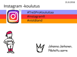 31.8.2016
Instagram -koulutus
Johanna Janhonen,
Piilotettu aarre
#TreSProKouluttaa
#instagramf
#visitåland
 