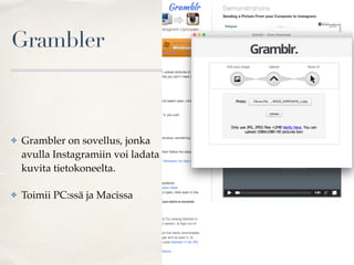 Grambler
✤ Grambler on sovellus, jonka
avulla Instagramiin voi ladata
kuvita tietokoneelta.
✤ Toimii PC:ssä ja Macissa
 