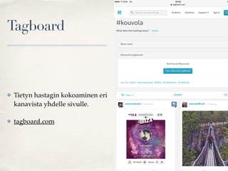 Tagboard
✤ Tietyn hastagin kokoaminen eri
kanavista yhdelle sivulle.
✤ tagboard.com
 