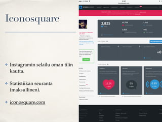 Iconosquare
✤ Instagramin selailu oman tilin
kautta.
✤ Statistiikan seuranta
(maksullinen).
✤ iconosquare.com
 