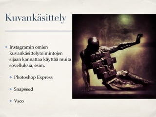 Kuvankäsittely
✤ Instagramin omien
kuvankäsittelytoimintojen
sijaan kannattaa käyttää muita
sovelluksia, esim.
✤ Photoshop Express
✤ Snapseed
✤ Vsco
 