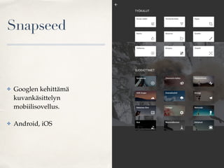 Snapseed
✤ Googlen kehittämä
kuvankäsittelyn
mobiilisovellus.
✤ Android, iOS
 