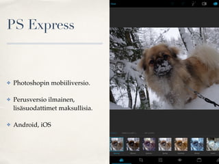 PS Express
✤ Photoshopin mobiiliversio.
✤ Perusversio ilmainen,
lisäsuodattimet maksullisia.
✤ Android, iOS
 