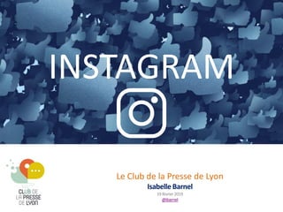 Le Club de la Presse de Lyon
Isabelle Barnel
19février2019
@ibarnel
INSTAGRAM
 