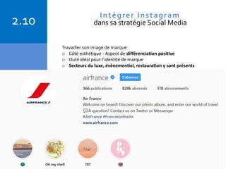 Copyright © 2015 Isabelle Barnel – Conseil en communication
2.10 Intégrer Instagram
dans sa stratégie Social Media
Travailler son image de marque
o Côté esthétique - Aspect de différenciation positive
o Outil idéal pour l’identité de marque
o Secteurs du luxe, évènementiel, restauration y sont présents
 