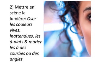 2) Mettre en
scène la
lumière: Oser
les couleurs
vives,
inattendues, les
à-plats & marier
les à des
courbes ou des
angles
 