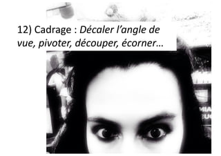 12) Cadrage : Décaler l’angle de
vue, pivoter, découper, écorner…
 
