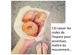 13) casser les
codes de
l’espace pour
accentuer,
mettre du
mouvement…
 