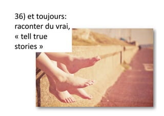 36) et toujours:
raconter du vrai,
« tell true
stories »
 