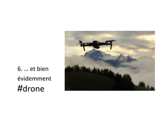 6. … et bien
évidemment
#drone
 