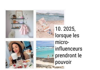 10. 2025,
lorsque les
micro-
influenceurs
prendront le
pouvoir
 