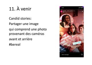11. À venir
Candid stories:
Partager une image
qui comprend une photo
provenant des caméras
avant et arrière
#bereal
 
